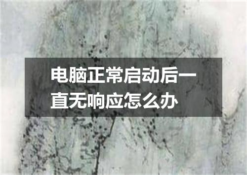 电脑正常启动后一直无响应怎么办