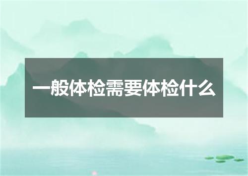 一般体检需要体检什么