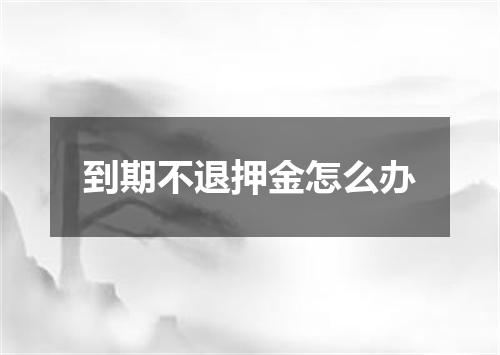 到期不退押金怎么办