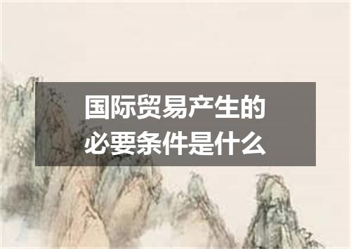国际贸易产生的必要条件是什么