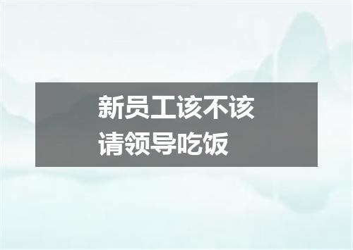 新员工该不该请领导吃饭