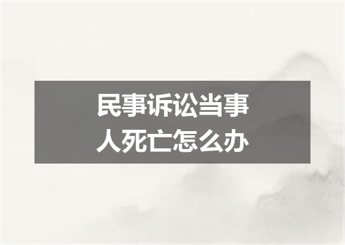 民事诉讼当事人死亡怎么办