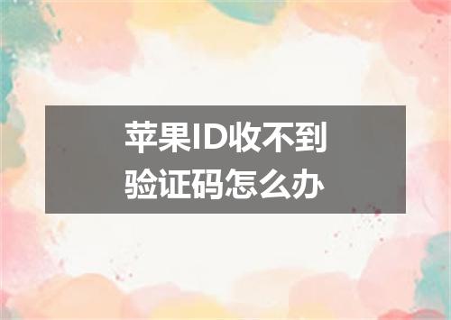 苹果ID收不到验证码怎么办