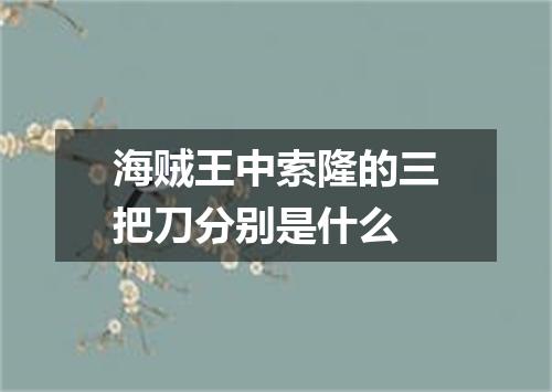 海贼王中索隆的三把刀分别是什么