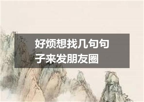 好烦想找几句句子来发朋友圈
