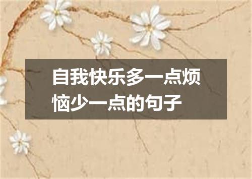 自我快乐多一点烦恼少一点的句子