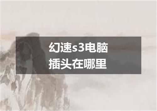 幻速s3电脑插头在哪里