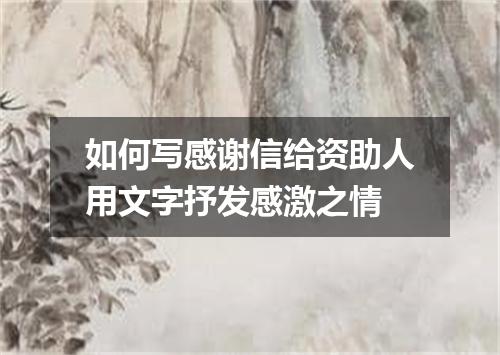 如何写感谢信给资助人用文字抒发感激之情