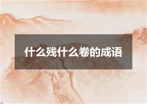 什么残什么卷的成语