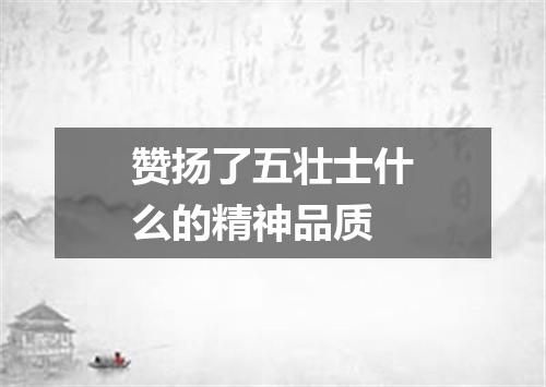 赞扬了五壮士什么的精神品质