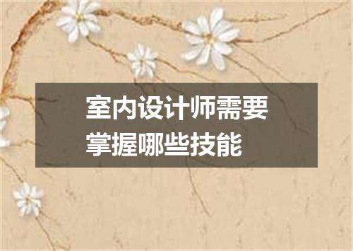 室内设计师需要掌握哪些技能