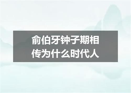 俞伯牙钟子期相传为什么时代人