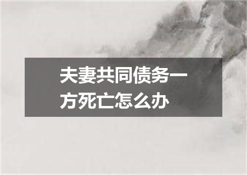 夫妻共同债务一方死亡怎么办