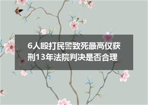 6人殴打民警致死最高仅获刑13年法院判决是否合理