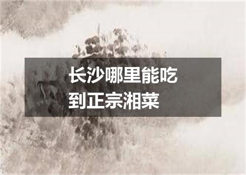 长沙哪里能吃到正宗湘菜