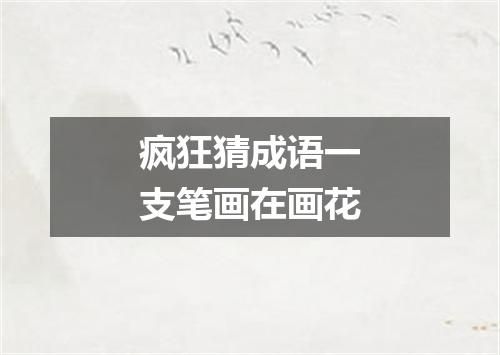 疯狂猜成语一支笔画在画花