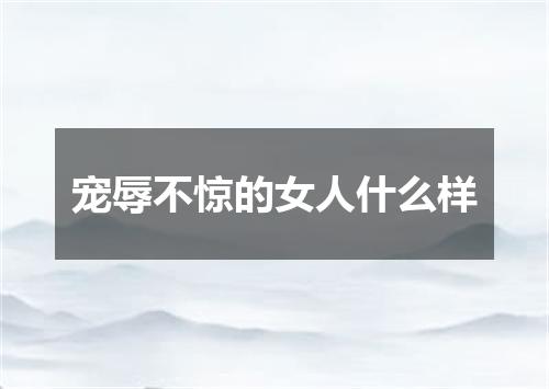 宠辱不惊的女人什么样
