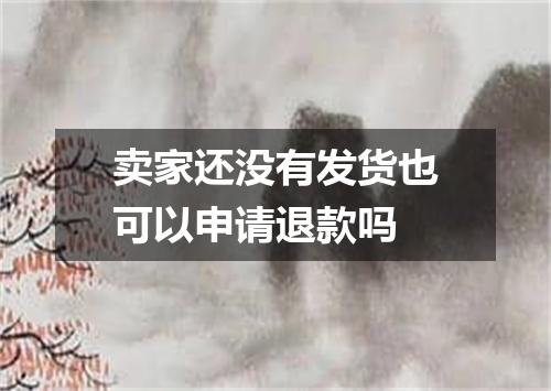 卖家还没有发货也可以申请退款吗