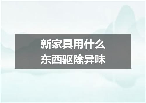 新家具用什么东西驱除异味