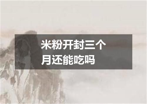 米粉开封三个月还能吃吗