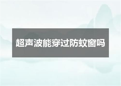 超声波能穿过防蚊窗吗