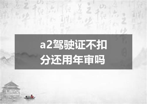 a2驾驶证不扣分还用年审吗