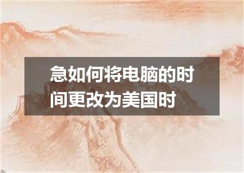 急如何将电脑的时间更改为美国时