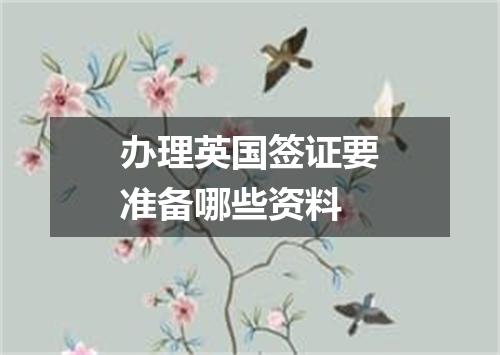 办理英国签证要准备哪些资料