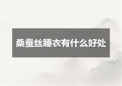 桑蚕丝睡衣有什么好处