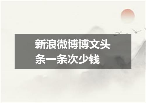 新浪微博博文头条一条次少钱