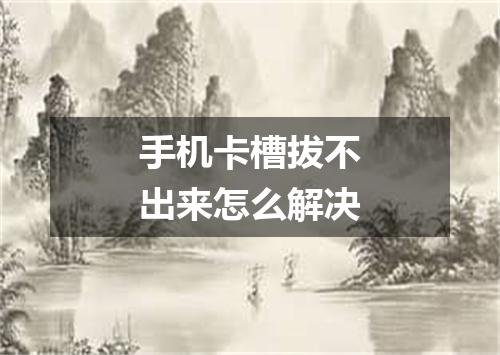 手机卡槽拔不出来怎么解决