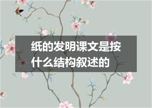 纸的发明课文是按什么结构叙述的