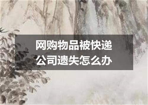 网购物品被快递公司遗失怎么办