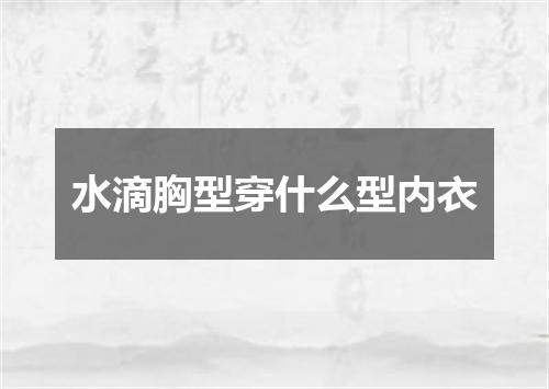 水滴胸型穿什么型内衣