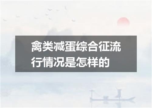 禽类减蛋综合征流行情况是怎样的