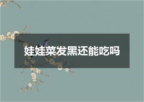 娃娃菜发黑还能吃吗