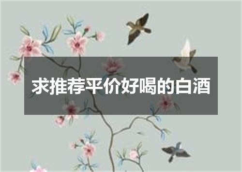 求推荐平价好喝的白酒