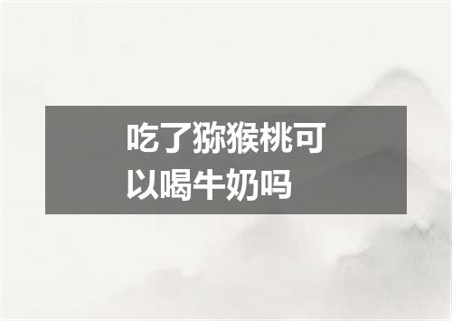 吃了猕猴桃可以喝牛奶吗