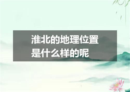 淮北的地理位置是什么样的呢