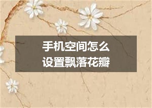 手机空间怎么设置飘落花瓣