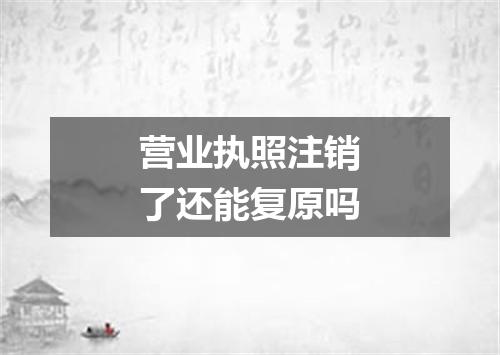 营业执照注销了还能复原吗