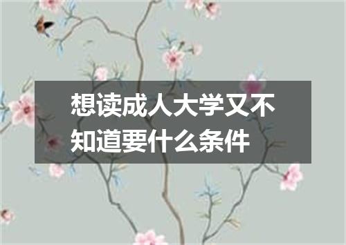 想读成人大学又不知道要什么条件