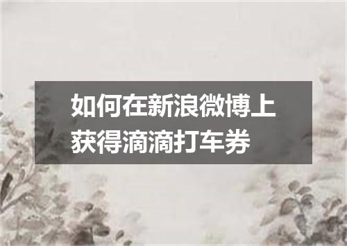 如何在新浪微博上获得滴滴打车券