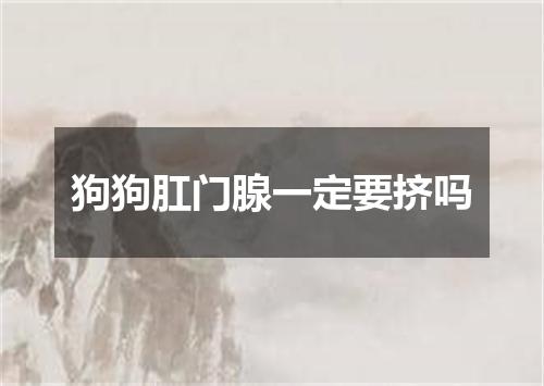 狗狗肛门腺一定要挤吗