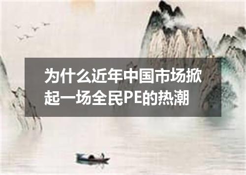 为什么近年中国市场掀起一场全民PE的热潮