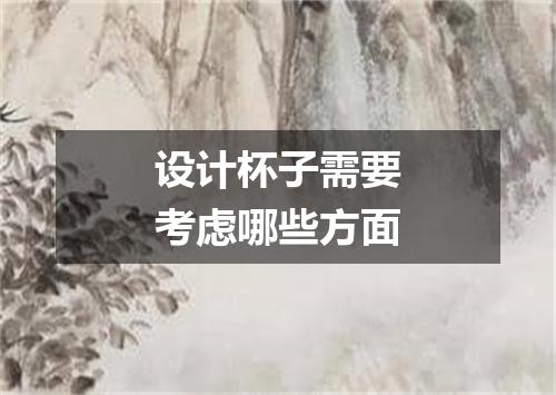 设计杯子需要考虑哪些方面