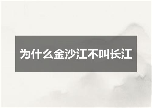 为什么金沙江不叫长江