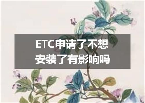 ETC申请了不想安装了有影响吗