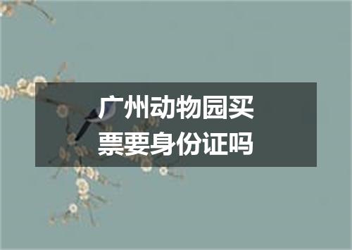 广州动物园买票要身份证吗