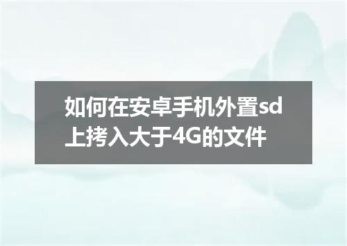 如何在安卓手机外置sd上拷入大于4G的文件